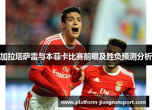 加拉塔萨雷与本菲卡比赛前瞻及胜负预测分析