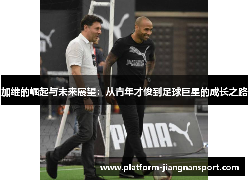 加维的崛起与未来展望：从青年才俊到足球巨星的成长之路