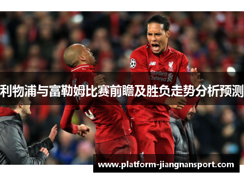 利物浦与富勒姆比赛前瞻及胜负走势分析预测