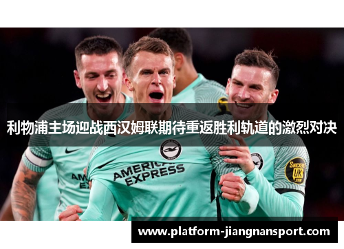 利物浦主场迎战西汉姆联期待重返胜利轨道的激烈对决