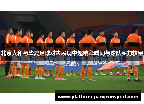 北京人和与华夏足球对决展现中超精彩瞬间与球队实力较量