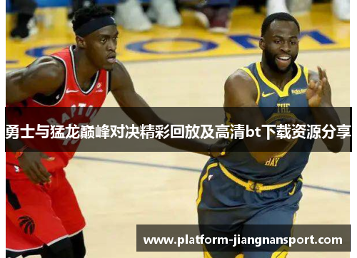 勇士与猛龙巅峰对决精彩回放及高清bt下载资源分享