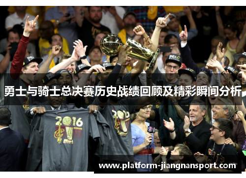 勇士与骑士总决赛历史战绩回顾及精彩瞬间分析