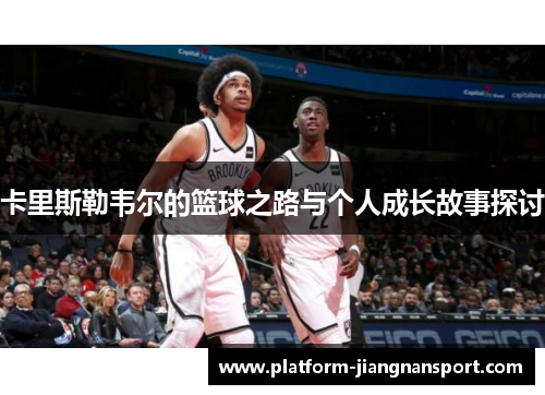 卡里斯勒韦尔的篮球之路与个人成长故事探讨