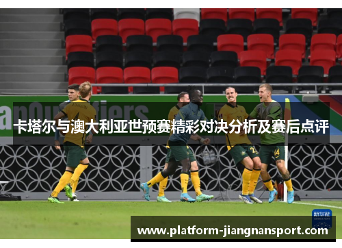 卡塔尔与澳大利亚世预赛精彩对决分析及赛后点评