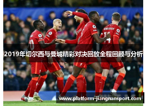 2019年切尔西与曼城精彩对决回放全程回顾与分析