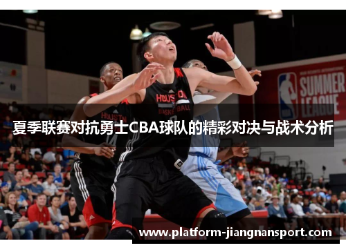 夏季联赛对抗勇士CBA球队的精彩对决与战术分析